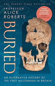 Buried: An alternative history of the first millennium in Britain by Alice Roberts