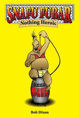Snafu Fubar: Nothing Heroic by Bob Dixon