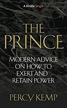 The Prince: Modern Advice on How to Exert and Retain Power by Percy Kemp