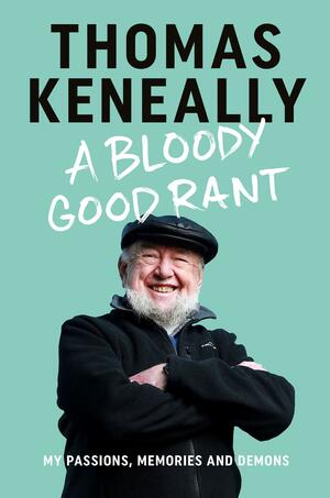 A Bloody Good Rant: My passions, memories and demons by Thomas Keneally