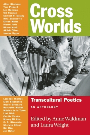 Cross Worlds: Transcultural Poetics: An Anthology by Nicole Brossard, Allen Ginsberg, Pierre Joris, Sherwin Bitsui, Sid Corman, Jack Collom, Mónica de la Torre, Joanne Kyger, Daniel Staniforth, Bei Dao, Laura Wright, Akilah Oliver, Bhanu Kapil, Eileen Myles, Samuel R. Delany, Anne Waldman, Linh Dinh, Anselm Hollo, Margaret Randall