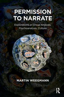 Permission to Narrate: Explorations in Group Analysis, Psychoanalysis, Culture by Martin Weegmann