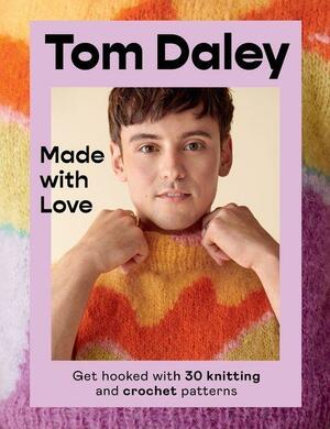 Made with Love: Get Hooked with 30 Knitting and Crochet Patterns by Tom Daley
