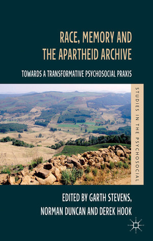 Race, Memory and the Apartheid Archive: Towards a Transformative Psychosocial Praxis by Derek Hook, Norman Duncan, Garth Stevens