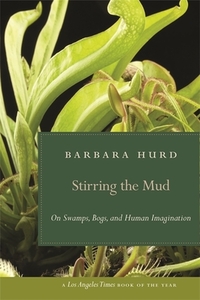 Stirring the Mud: On Swamps, Bogs, and Human Imagination by Barbara Hurd