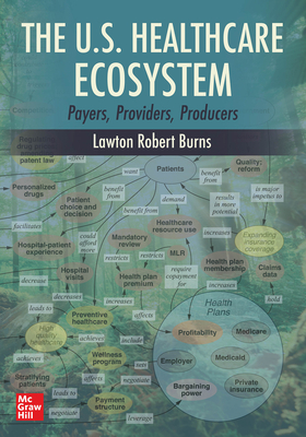 The U.S. Healthcare Ecosystem: Payers, Providers, Producers by Lawton R. Burns