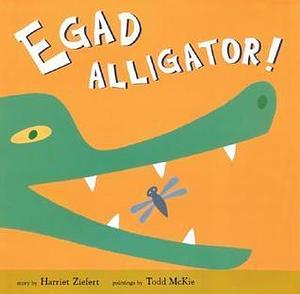 Egad Alligator! by Harriet Ziefert, Todd McKie