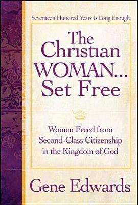 The Christian Woman Set Free: Women Freed from Second-Class Citizenship in the Kingdom of God by Gene Edwards