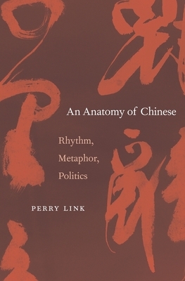 Anatomy of Chinese: Rhythm, Metaphor, Politics by E. Perry Link, Perry Link