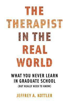 The Therapist in the Real World: What You Never Learn in Graduate School (But Really Need to Know) by Jeffrey A Kottler, Richard J Hazler