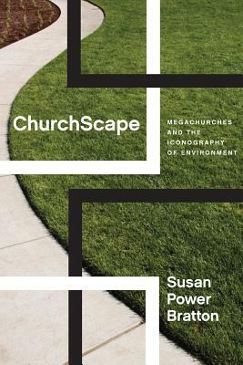 Churchscape: Megachurches and the Iconography of Environment by Susan Power Bratton