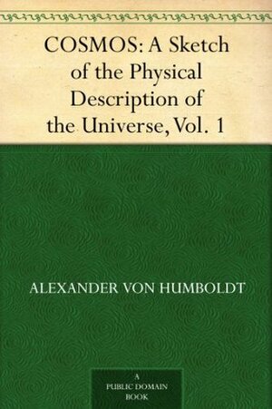 COSMOS: A Sketch of the Physical Description of the Universe, Vol. 1 by Alexander von Humboldt, Elise C. Otté