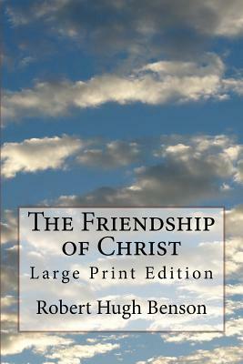The Friendship of Christ: Large Print Edition by Robert Hugh Benson