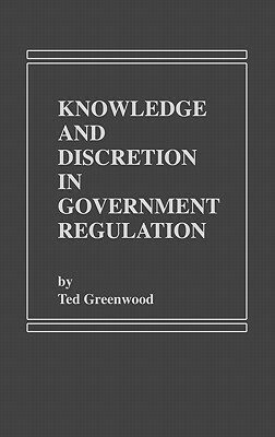 Knowledge and Discretion in Government Regulation by Ted Greenwood