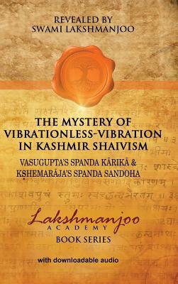 The Mystery of Vibrationless-Vibration in Kashmir Shaivism: Vasugupta's Spanda Karika & Kshemaraja's Spanda Sandoha by Swami Lakshmanjoo