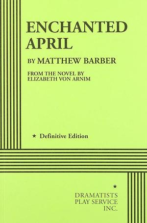 Enchanted April by Matthew Barber, Matthew Barber, Dramatist's Play Service, Elizabeth von Arnim