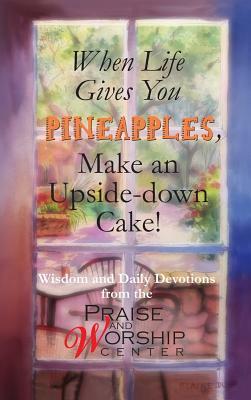 When Life Gives You Pineapples, Make an Upside-Down Cake! by Jody Serey, Dale Fushek