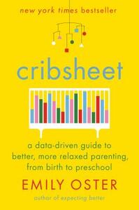 Cribsheet: A Data-Driven Guide to Better, More Relaxed Parenting, from Birth to Preschool by Emily Oster