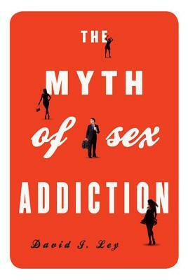 Myth of Sex Addictions PB by David J. Ley