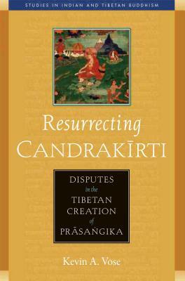 Resurrecting Candrakirti: Disputes in the Tibetan Creation of Prasangika by Kevin A. Vose