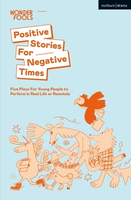 Positive Stories for Negative Times: Five Plays for Young People to Perform in Real Life or Remotely by Chris Thorpe, Sabrina Mahfouz, Stef Smith