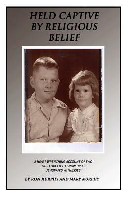 Held Captive By Religious Belief: A Heart-Wrenching Account of Two Kids Forced to Grow Up As Jehovah's Witnesses by Mary Murphy