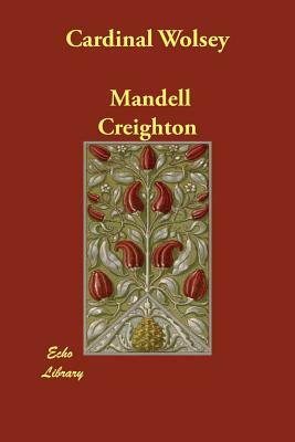 Cardinal Wolsey by Mandell Creighton