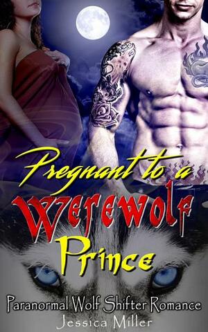 Pregnant to a Werewolf Prince: Paranormal Wolf Shifter Romance by Jessica Miller