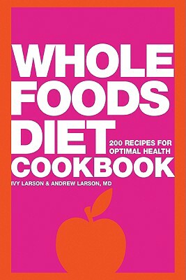 Whole Foods Diet Cookbook: 200 Recipes for Optimal Health by Andrew Larson, Ivy Larson
