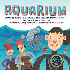 Aquarium: How Jeannette Power Invented Aquariums to Observe Marine Life by Darcy Pattison