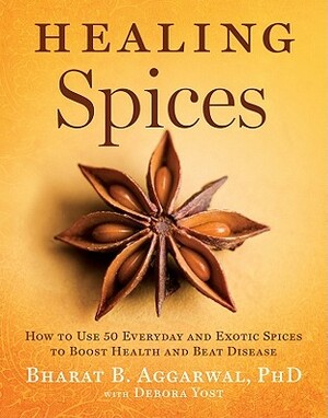 Healing Spices: How to Use 50 Everyday and Exotic Spices to Boost Health and Beat Disease by Debora Yost, Bharat B. Aggarwal