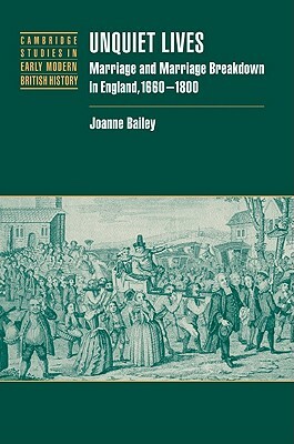 Unquiet Lives: Marriage and Marriage Breakdown in England, 1660 1800 by Joanne Dr Bailey