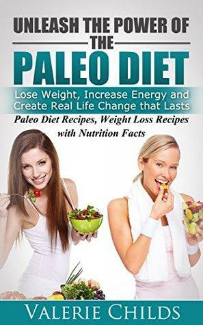 Paleo Diet: Unleash the Power of the Paleo Diet: Lose Weight, Increase Energy and Create Real Life Change That Lasts: Paleo Recipes, Weight Loss Recipes ... Loss Diet, anti-inflammatory diet, Book 1) by Joy Louis, Valerie Childs