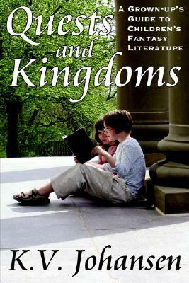Quests and Kingdoms: A Grown-up's Guide to Children's Fantasy Literature by K.V. Johansen