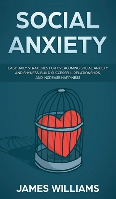 Social Anxiety: Easy Daily Strategies for Overcoming Social Anxiety and Shyness, Build Successful Relationships, and Increase Happines by Ryan James