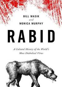 Rabid: A Cultural History of the World's Most Diabolical Virus by Monica Murphy, Bill Wasik