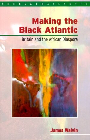 Making the Black Atlantic: Britain and the African Diaspora by James Walvin