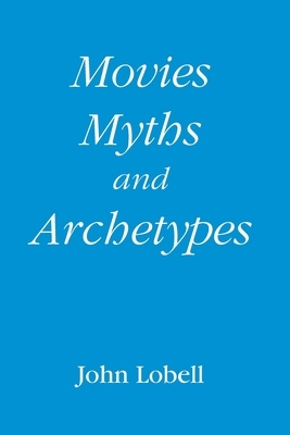 Movies, Myths, and Archetypes by John Lobell