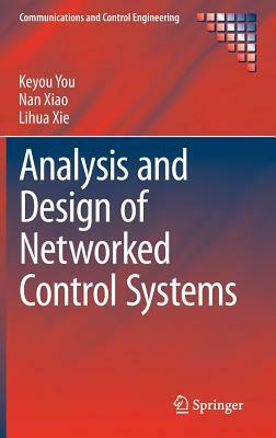 Analysis and Design of Networked Control Systems by Lihua Xie, Keyou You, Nan Xiao