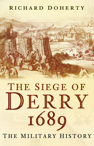 The Siege of Derry 1689: The Military History by Richard Doherty