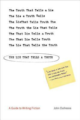 The Lie That Tells a Truth: A Guide to Writing Fiction by John DuFresne