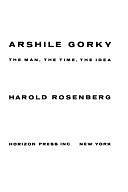 Arshile Gorky: The Man, the Time, the Idea by Harold Rosenberg