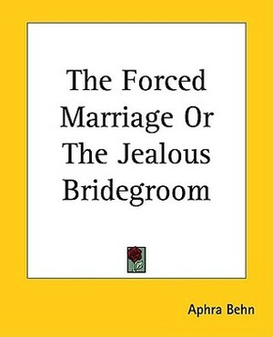 The Forced Marriage Or The Jealous Bridegroom by Aphra Behn