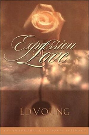 Expression of Love: A Plan for Pure Relational Intimacy by Ed B. Young