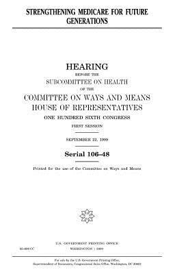 Strengthening Medicare for future generations by United States Congress, Committee On Ways and Means, United States House of Representatives