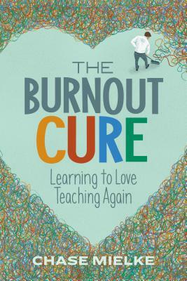 The Burnout Cure: Learning to Love Teaching Again by Chase Mielke