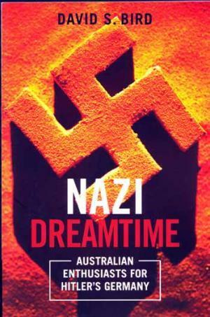 Nazi Dreamtime: Australian enthusiasts for Hitler's Germany by David Bird