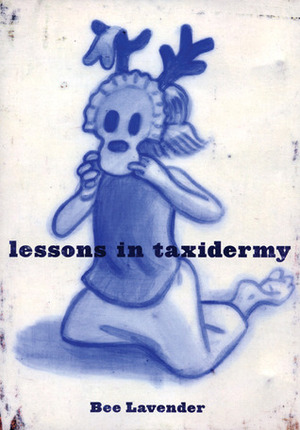 Lessons in Taxidermy: A Compendium of Safety and Danger by Bee Lavender