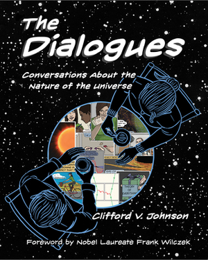 The Dialogues: Conversations about the Nature of the Universe by Clifford V. Johnson