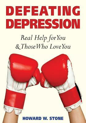 Defeating Depression: Real Help for You and Those Who Love You by Howard W. Stone